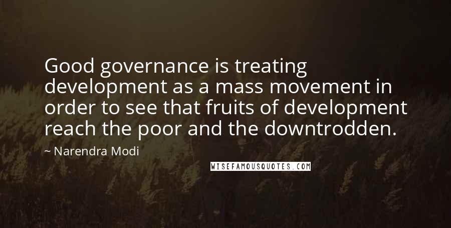 Narendra Modi Quotes: Good governance is treating development as a mass movement in order to see that fruits of development reach the poor and the downtrodden.