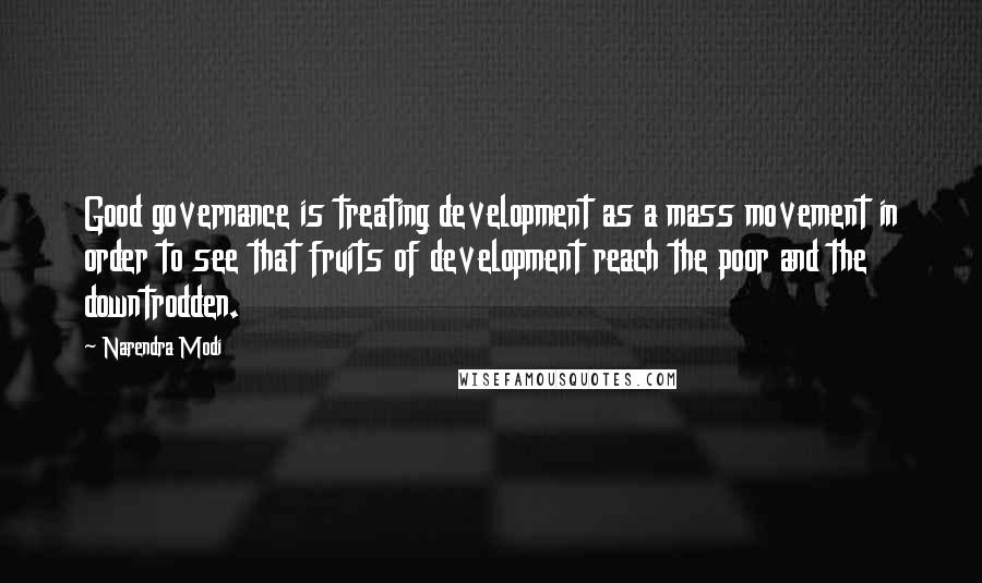 Narendra Modi Quotes: Good governance is treating development as a mass movement in order to see that fruits of development reach the poor and the downtrodden.