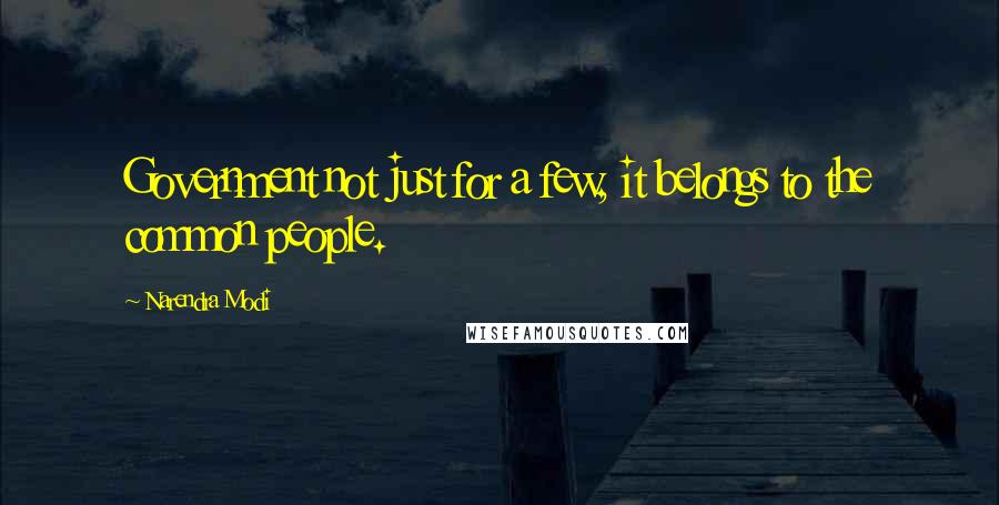 Narendra Modi Quotes: Government not just for a few, it belongs to the common people.