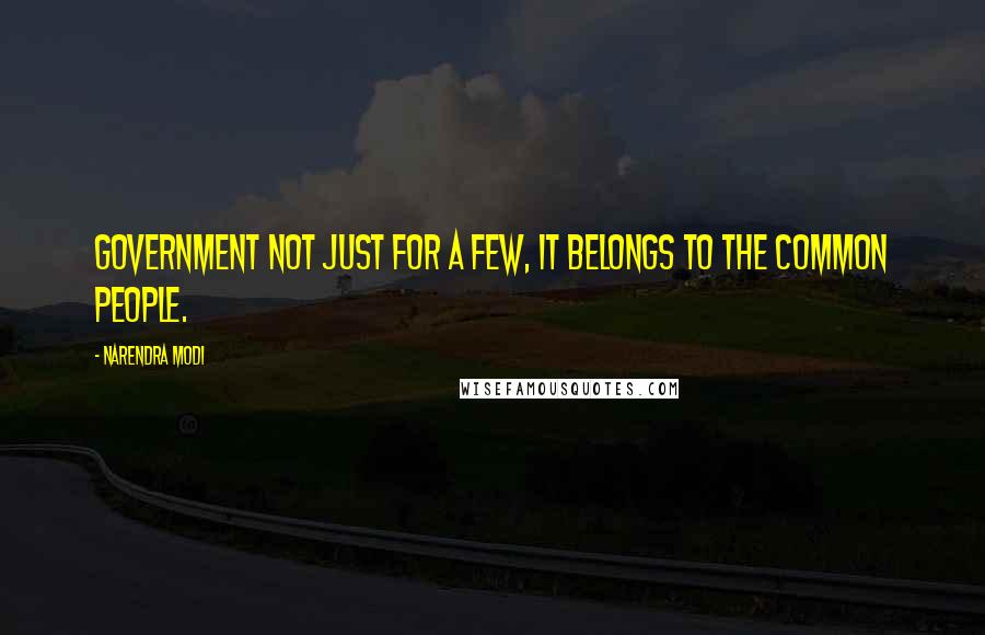 Narendra Modi Quotes: Government not just for a few, it belongs to the common people.