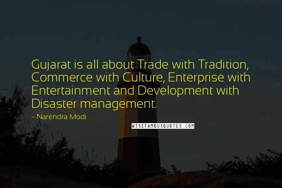 Narendra Modi Quotes: Gujarat is all about Trade with Tradition, Commerce with Culture, Enterprise with Entertainment and Development with Disaster management.