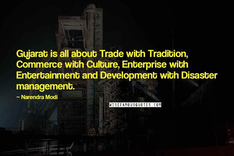 Narendra Modi Quotes: Gujarat is all about Trade with Tradition, Commerce with Culture, Enterprise with Entertainment and Development with Disaster management.