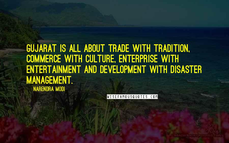 Narendra Modi Quotes: Gujarat is all about Trade with Tradition, Commerce with Culture, Enterprise with Entertainment and Development with Disaster management.