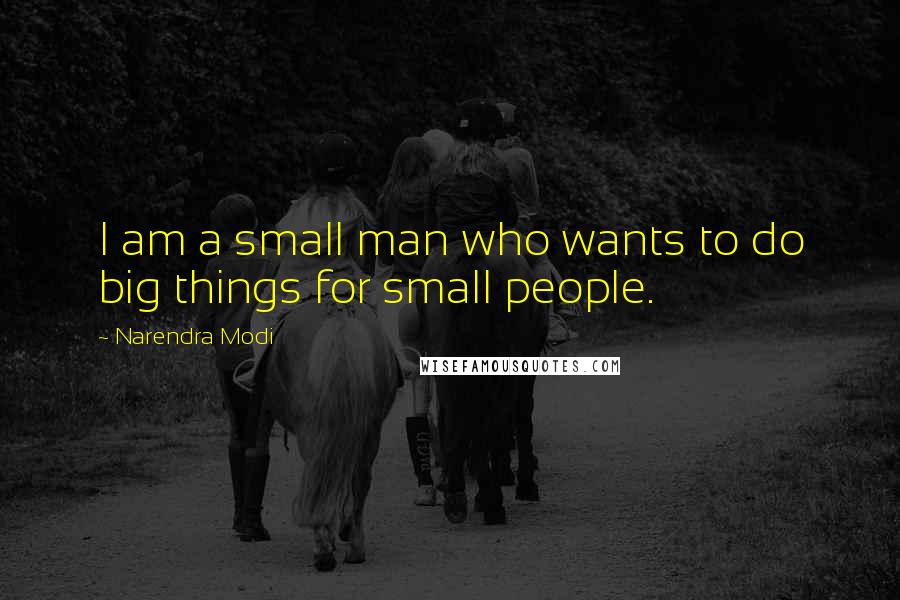 Narendra Modi Quotes: I am a small man who wants to do big things for small people.