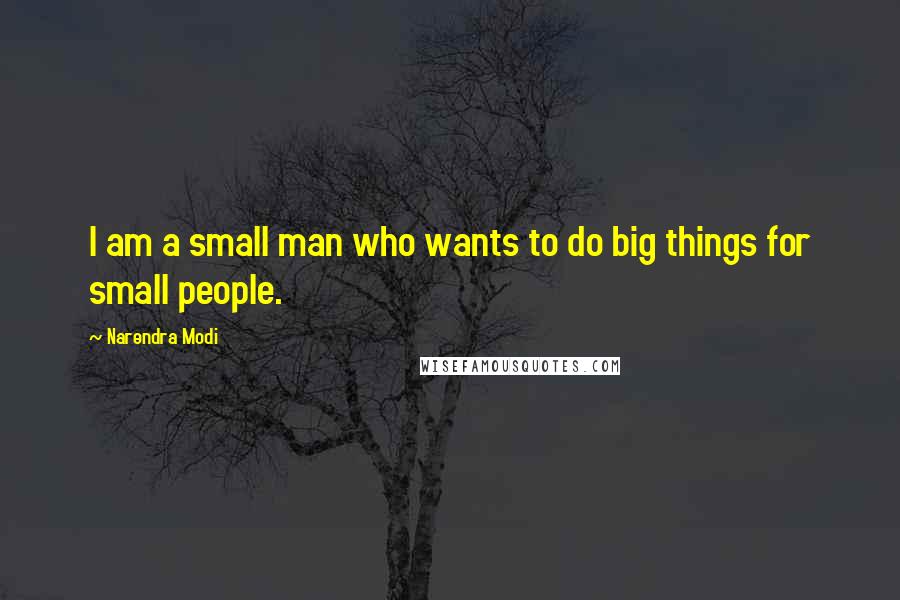 Narendra Modi Quotes: I am a small man who wants to do big things for small people.