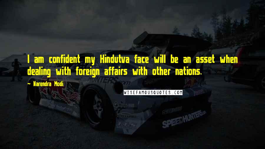 Narendra Modi Quotes: I am confident my Hindutva face will be an asset when dealing with foreign affairs with other nations.