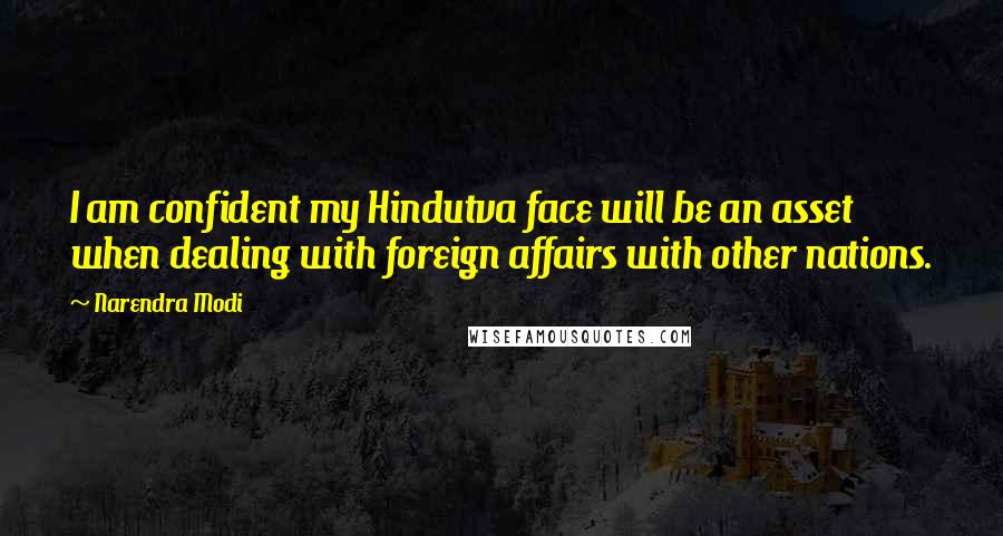 Narendra Modi Quotes: I am confident my Hindutva face will be an asset when dealing with foreign affairs with other nations.