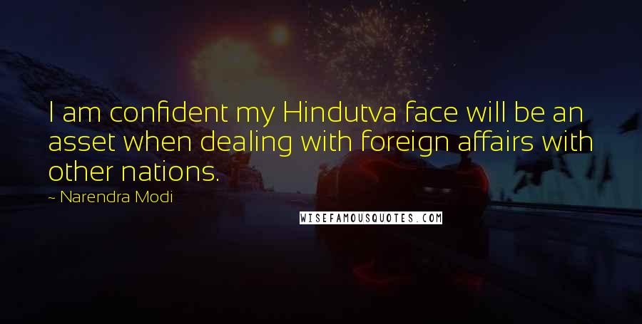 Narendra Modi Quotes: I am confident my Hindutva face will be an asset when dealing with foreign affairs with other nations.