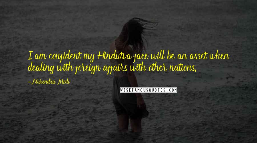 Narendra Modi Quotes: I am confident my Hindutva face will be an asset when dealing with foreign affairs with other nations.