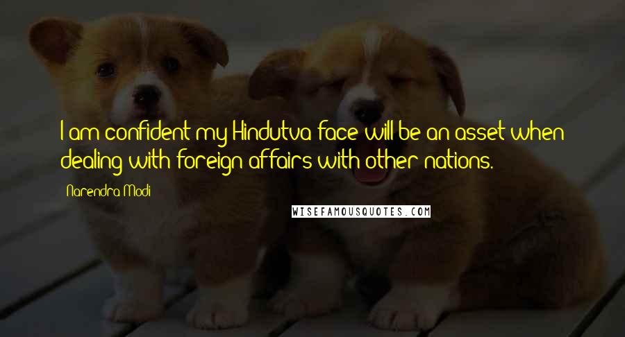 Narendra Modi Quotes: I am confident my Hindutva face will be an asset when dealing with foreign affairs with other nations.