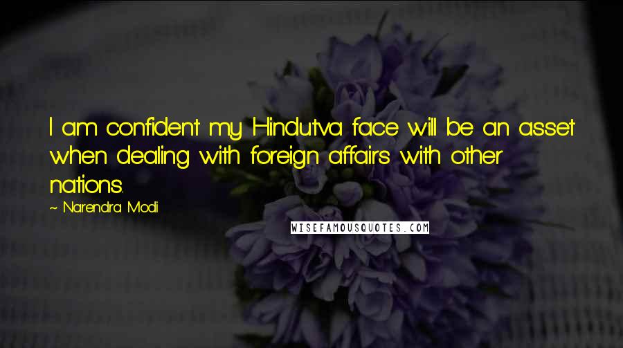 Narendra Modi Quotes: I am confident my Hindutva face will be an asset when dealing with foreign affairs with other nations.