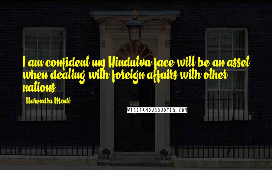 Narendra Modi Quotes: I am confident my Hindutva face will be an asset when dealing with foreign affairs with other nations.