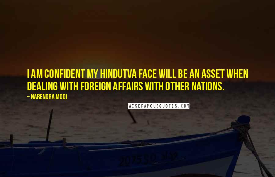 Narendra Modi Quotes: I am confident my Hindutva face will be an asset when dealing with foreign affairs with other nations.