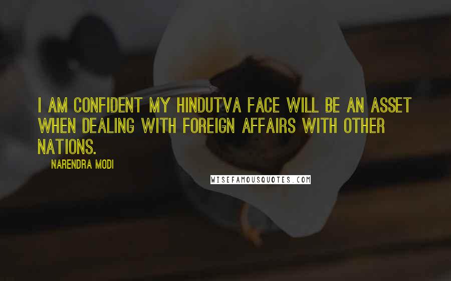 Narendra Modi Quotes: I am confident my Hindutva face will be an asset when dealing with foreign affairs with other nations.