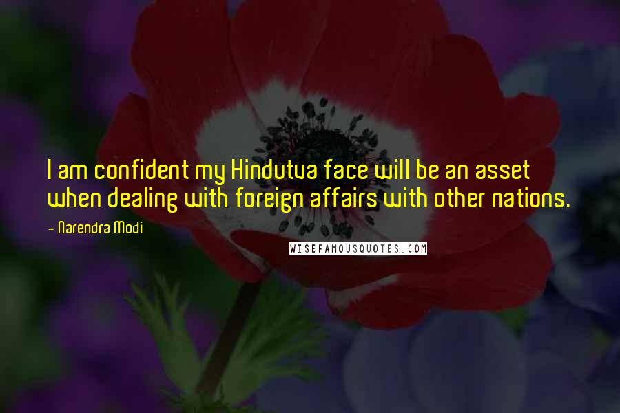 Narendra Modi Quotes: I am confident my Hindutva face will be an asset when dealing with foreign affairs with other nations.