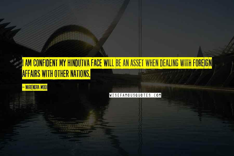 Narendra Modi Quotes: I am confident my Hindutva face will be an asset when dealing with foreign affairs with other nations.
