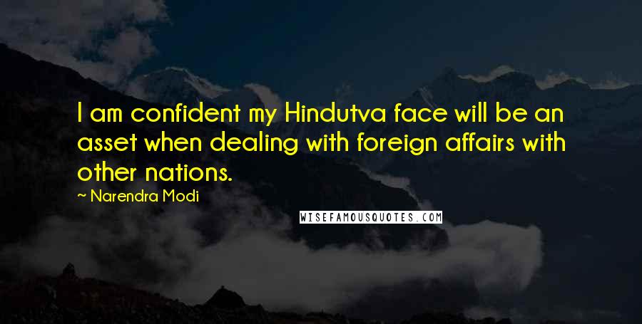 Narendra Modi Quotes: I am confident my Hindutva face will be an asset when dealing with foreign affairs with other nations.