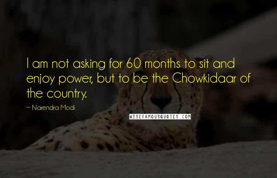 Narendra Modi Quotes: I am not asking for 60 months to sit and enjoy power, but to be the Chowkidaar of the country.