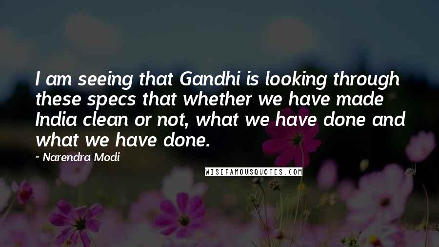 Narendra Modi Quotes: I am seeing that Gandhi is looking through these specs that whether we have made India clean or not, what we have done and what we have done.