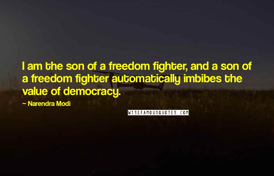Narendra Modi Quotes: I am the son of a freedom fighter, and a son of a freedom fighter automatically imbibes the value of democracy.