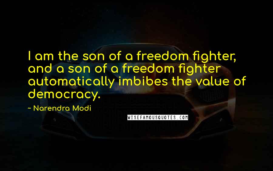 Narendra Modi Quotes: I am the son of a freedom fighter, and a son of a freedom fighter automatically imbibes the value of democracy.