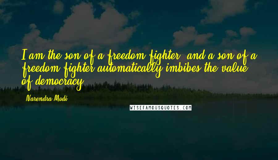 Narendra Modi Quotes: I am the son of a freedom fighter, and a son of a freedom fighter automatically imbibes the value of democracy.