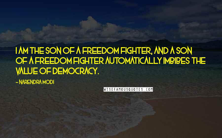 Narendra Modi Quotes: I am the son of a freedom fighter, and a son of a freedom fighter automatically imbibes the value of democracy.