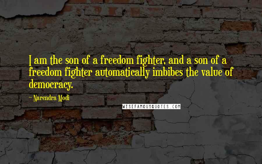 Narendra Modi Quotes: I am the son of a freedom fighter, and a son of a freedom fighter automatically imbibes the value of democracy.