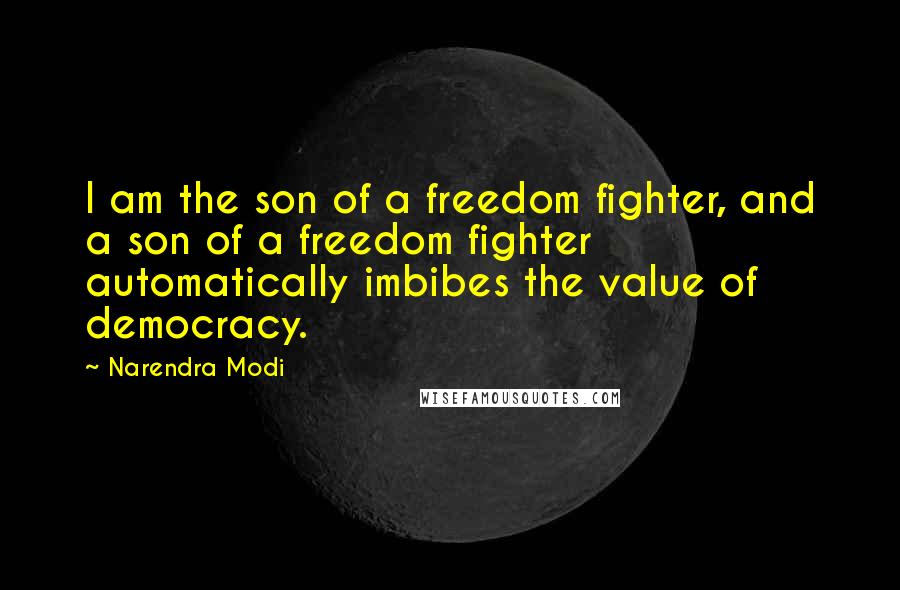 Narendra Modi Quotes: I am the son of a freedom fighter, and a son of a freedom fighter automatically imbibes the value of democracy.