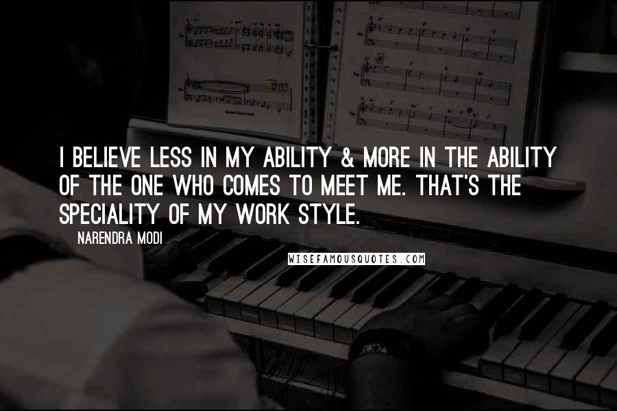 Narendra Modi Quotes: I believe less in my ability & more in the ability of the one who comes to meet me. That's the speciality of my work style.