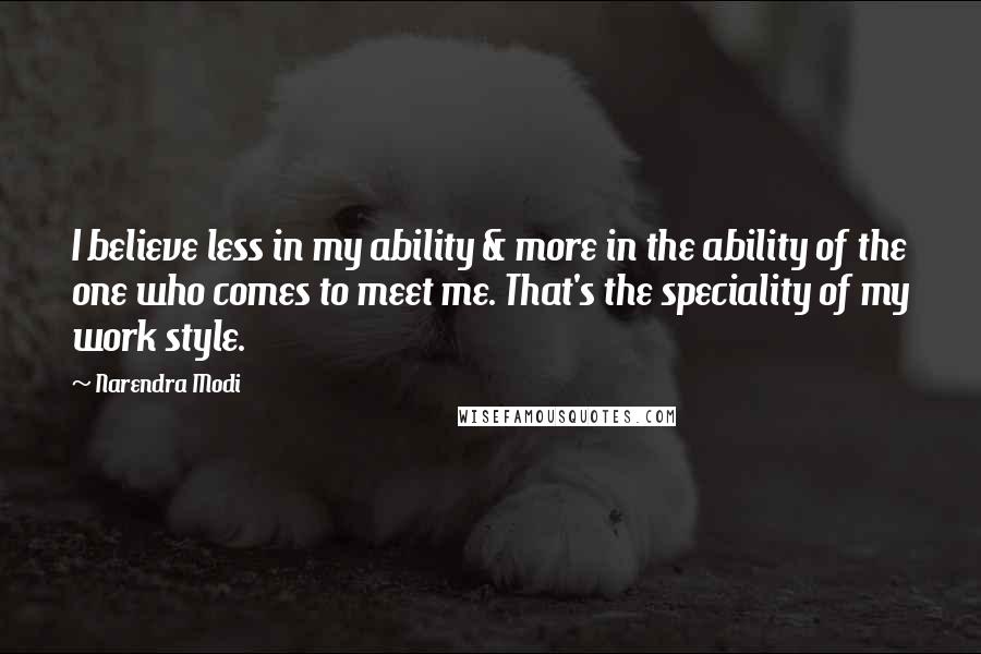 Narendra Modi Quotes: I believe less in my ability & more in the ability of the one who comes to meet me. That's the speciality of my work style.