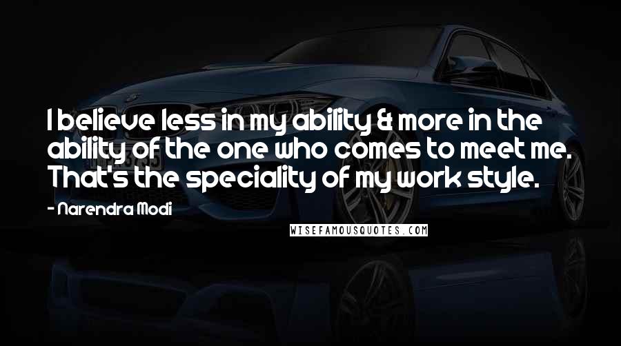 Narendra Modi Quotes: I believe less in my ability & more in the ability of the one who comes to meet me. That's the speciality of my work style.