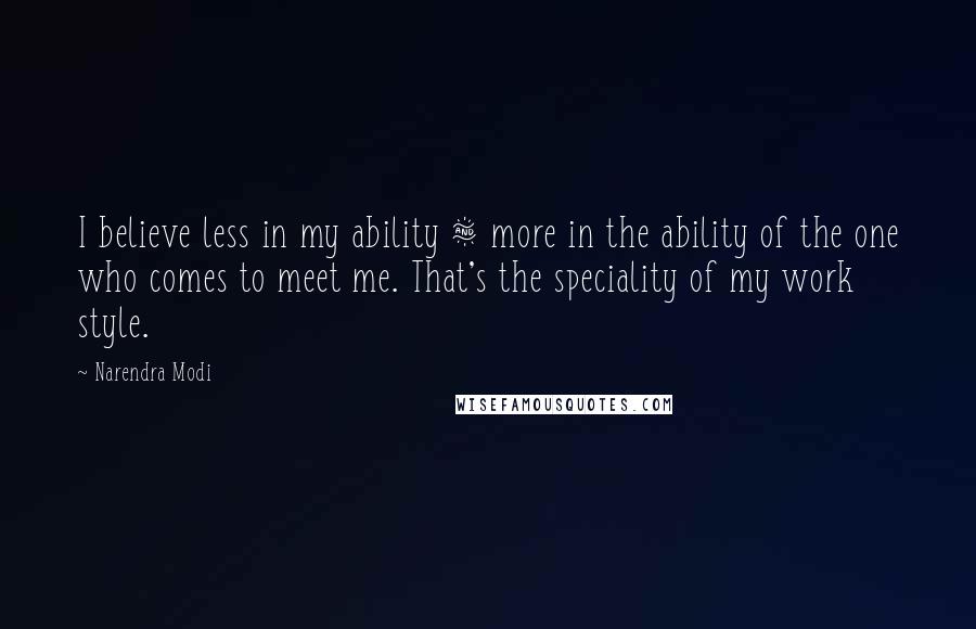 Narendra Modi Quotes: I believe less in my ability & more in the ability of the one who comes to meet me. That's the speciality of my work style.