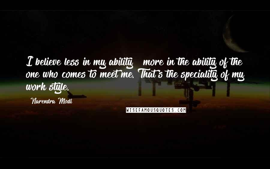 Narendra Modi Quotes: I believe less in my ability & more in the ability of the one who comes to meet me. That's the speciality of my work style.