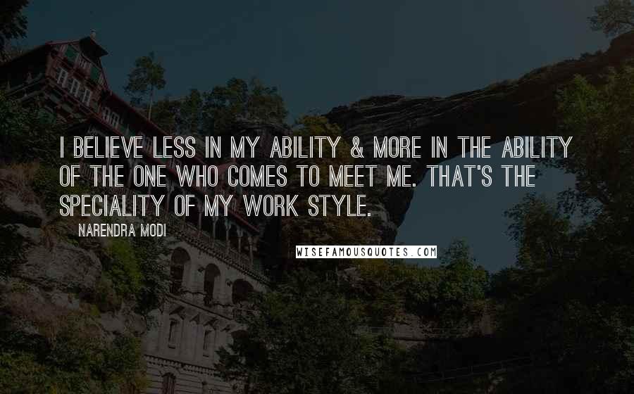 Narendra Modi Quotes: I believe less in my ability & more in the ability of the one who comes to meet me. That's the speciality of my work style.