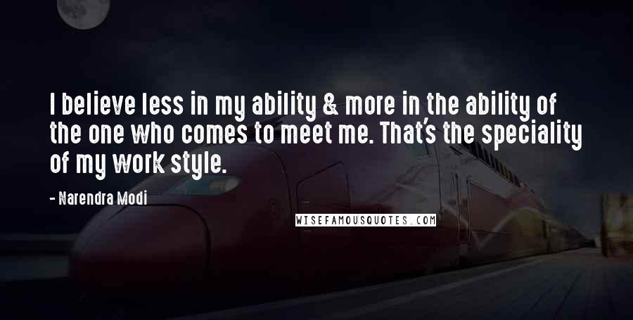 Narendra Modi Quotes: I believe less in my ability & more in the ability of the one who comes to meet me. That's the speciality of my work style.