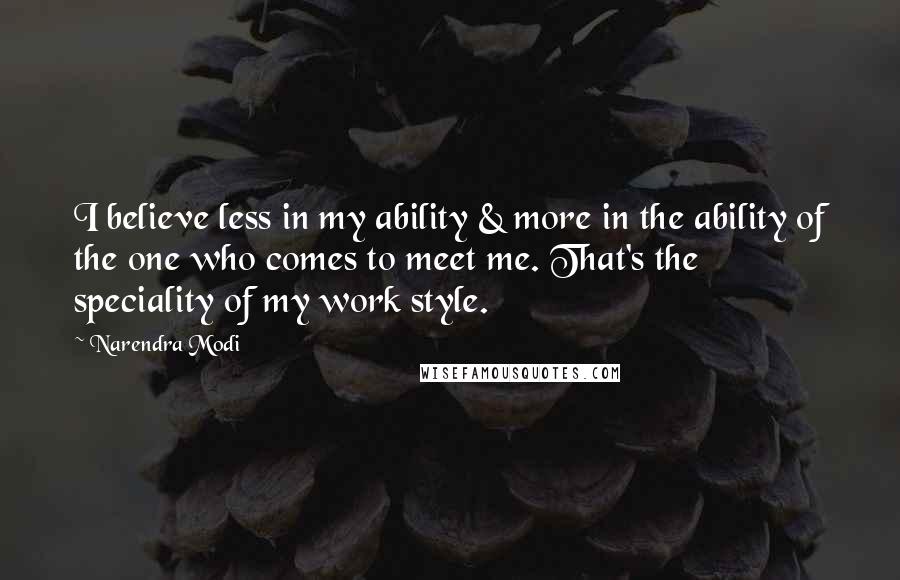 Narendra Modi Quotes: I believe less in my ability & more in the ability of the one who comes to meet me. That's the speciality of my work style.