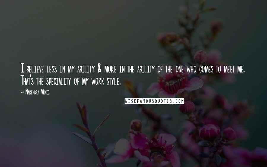 Narendra Modi Quotes: I believe less in my ability & more in the ability of the one who comes to meet me. That's the speciality of my work style.