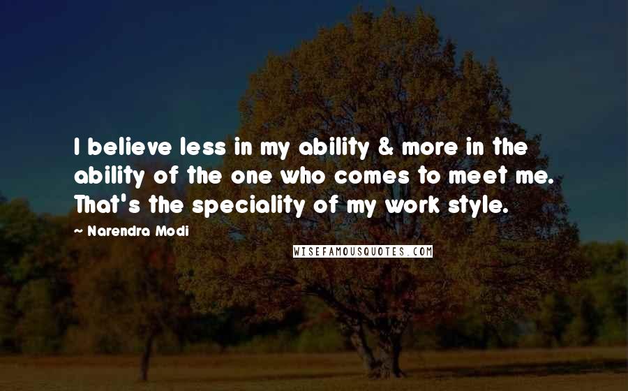 Narendra Modi Quotes: I believe less in my ability & more in the ability of the one who comes to meet me. That's the speciality of my work style.