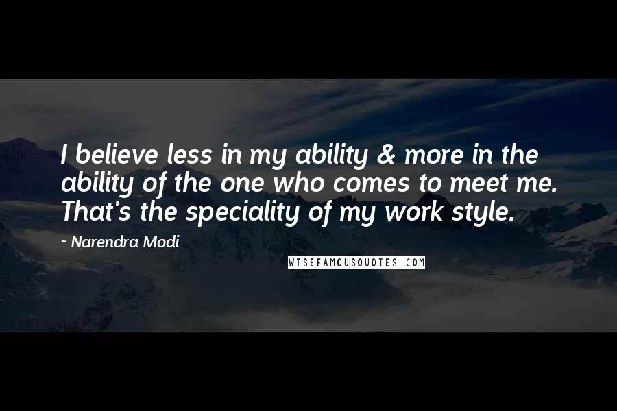 Narendra Modi Quotes: I believe less in my ability & more in the ability of the one who comes to meet me. That's the speciality of my work style.