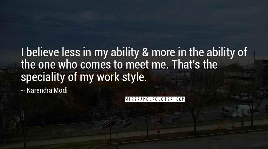 Narendra Modi Quotes: I believe less in my ability & more in the ability of the one who comes to meet me. That's the speciality of my work style.
