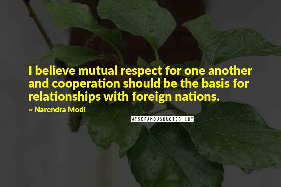 Narendra Modi Quotes: I believe mutual respect for one another and cooperation should be the basis for relationships with foreign nations.