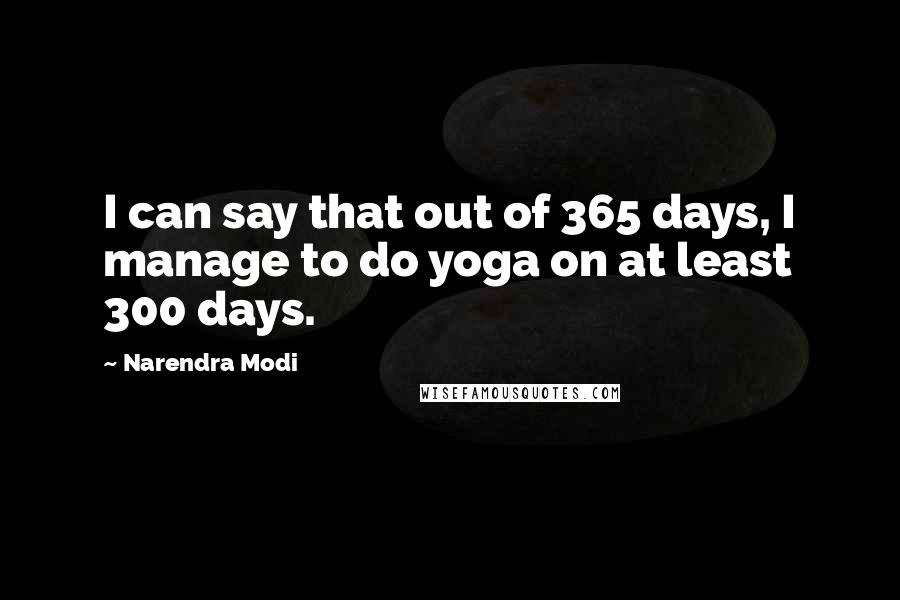 Narendra Modi Quotes: I can say that out of 365 days, I manage to do yoga on at least 300 days.