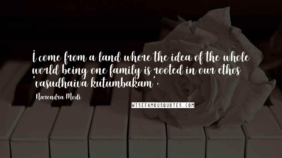 Narendra Modi Quotes: I come from a land where the idea of the whole world being one family is rooted in our ethos 'vasudhaiva kutumbakam'.