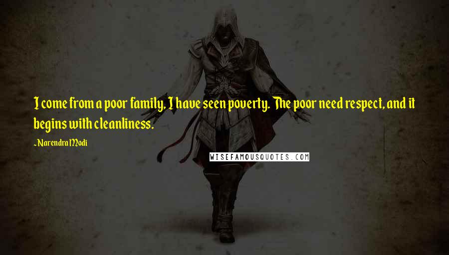 Narendra Modi Quotes: I come from a poor family, I have seen poverty. The poor need respect, and it begins with cleanliness.