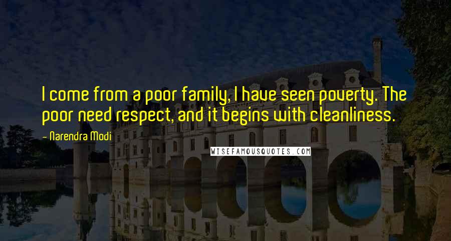 Narendra Modi Quotes: I come from a poor family, I have seen poverty. The poor need respect, and it begins with cleanliness.