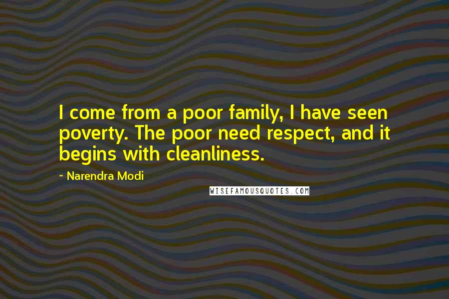 Narendra Modi Quotes: I come from a poor family, I have seen poverty. The poor need respect, and it begins with cleanliness.