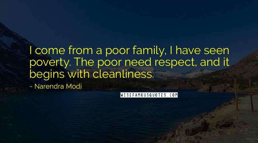 Narendra Modi Quotes: I come from a poor family, I have seen poverty. The poor need respect, and it begins with cleanliness.