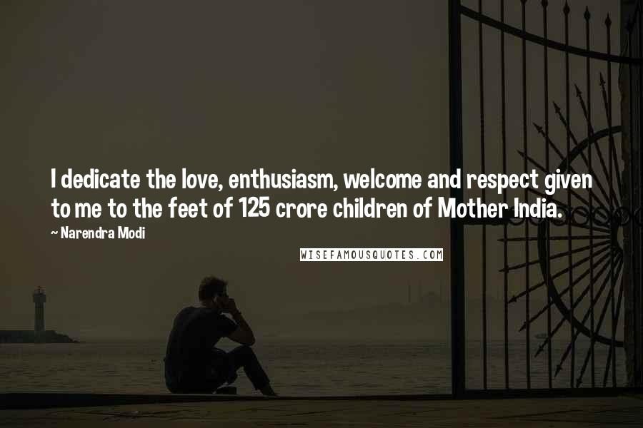 Narendra Modi Quotes: I dedicate the love, enthusiasm, welcome and respect given to me to the feet of 125 crore children of Mother India.