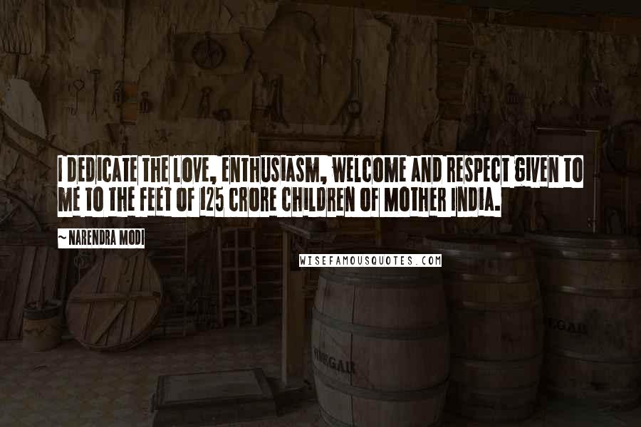 Narendra Modi Quotes: I dedicate the love, enthusiasm, welcome and respect given to me to the feet of 125 crore children of Mother India.